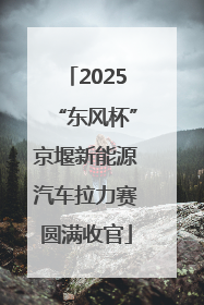 2025“东风杯”京堰新能源汽车拉力赛圆满收官