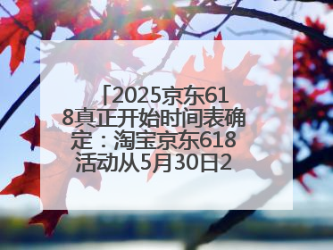 2025京东618真正开始时间表确定：淘宝京东618活动从5月30日20点开始到6月20日结束！