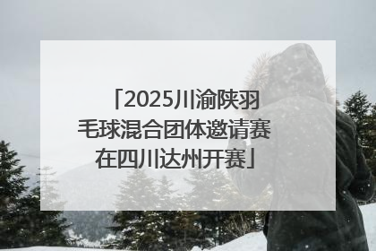 2025川渝陕羽毛球混合团体邀请赛在四川达州开赛