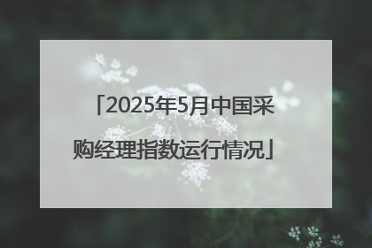 2025年5月中国采购经理指数运行情况