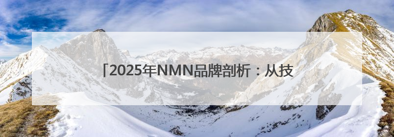 2025年NMN品牌剖析：从技术壁垒到消费场景的差异化竞争