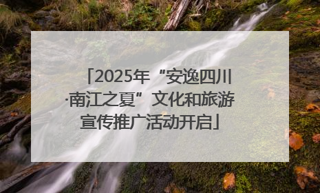 2025年“安逸四川·南江之夏”文化和旅游宣传推广活动开启