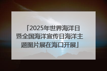 2025年世界海洋日暨全国海洋宣传日海洋主题图片展在海口开展