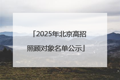 2025年北京高招照顾对象名单公示