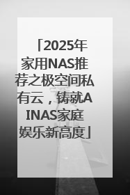 2025年家用NAS推荐之极空间私有云，铸就AINAS家庭娱乐新高度