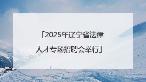 2025年辽宁省法律人才专场招聘会举行