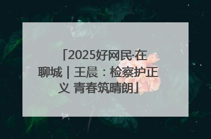 2025好网民·在聊城｜王晨：检察护正义 青春筑晴朗