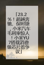 23.2%！超越奔驰、保时捷，小米汽车毛利率惊人！小米YU7搭载消费级芯片惹争议