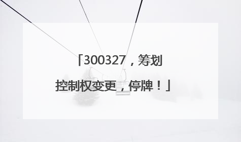 300327，筹划控制权变更，停牌！