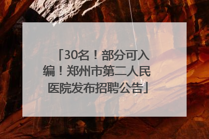 30名！部分可入编！郑州市第二人民医院发布招聘公告
