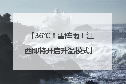 36℃！雷阵雨！江西即将开启升温模式