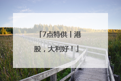 7点特供丨港股，大利好！