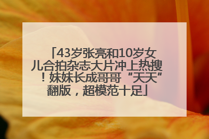 43岁张亮和10岁女儿合拍杂志大片冲上热搜！妹妹长成哥哥“天天”翻版，超模范十足
