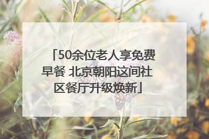 50余位老人享免费早餐 北京朝阳这间社区餐厅升级焕新