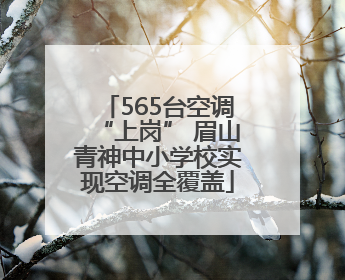 565台空调“上岗” 眉山青神中小学校实现空调全覆盖