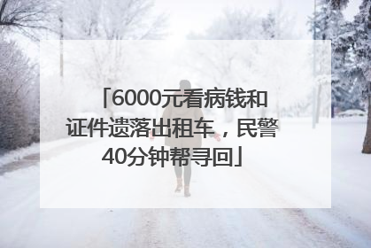 6000元看病钱和证件遗落出租车，民警40分钟帮寻回