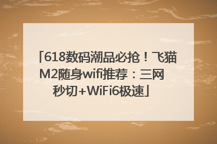 618数码潮品必抢！飞猫M2随身wifi推荐：三网秒切+WiFi6极速