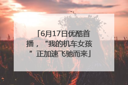 6月17日优酷首播，“我的机车女孩”正加速飞驰而来