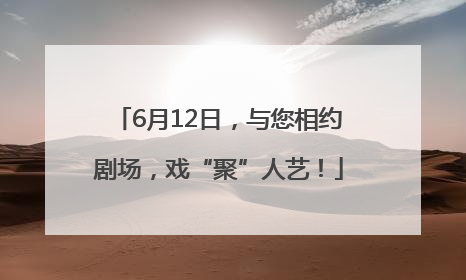 6月12日，与您相约剧场，戏“聚”人艺！