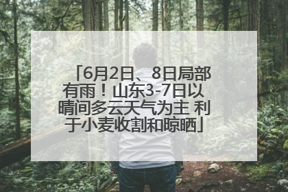 6月2日、8日局部有雨！山东3-7日以晴间多云天气为主 利于小麦收割和晾晒