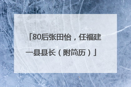 80后张田怡，任福建一县县长（附简历）