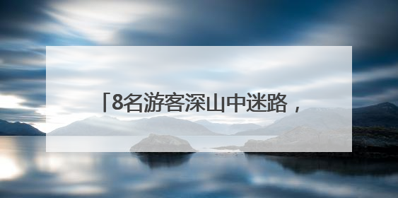 8名游客深山中迷路，南昌民警成功救援！