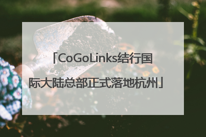 CoGoLinks结行国际大陆总部正式落地杭州