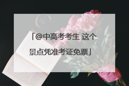 @中高考考生 这个景点凭准考证免票