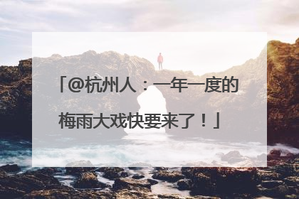 @杭州人：一年一度的梅雨大戏快要来了！