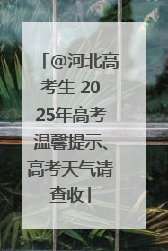 @河北高考生 2025年高考温馨提示、高考天气请查收