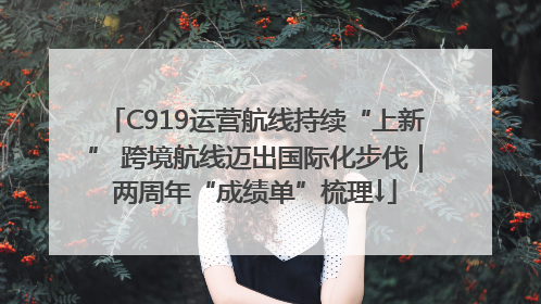 C919运营航线持续“上新” 跨境航线迈出国际化步伐｜两周年“成绩单”梳理↓