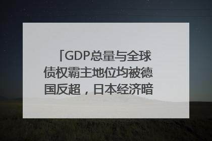 GDP总量与全球债权霸主地位均被德国反超，日本经济暗藏哪些困境？