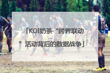 KOI奶茶“跨界联动”活动背后的数据战争
