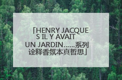 HENRY JACQUES IL Y AVAIT UN JARDIN……系列 诠释香氛本真哲思