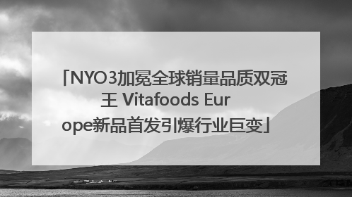 NYO3加冕全球销量品质双冠王 Vitafoods Europe新品首发引爆行业巨变