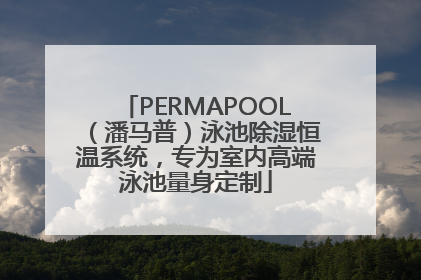 PERMAPOOL（潘马普）泳池除湿恒温系统，专为室内高端泳池量身定制