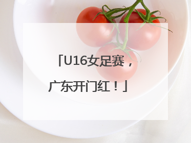 U16女足赛，广东开门红！